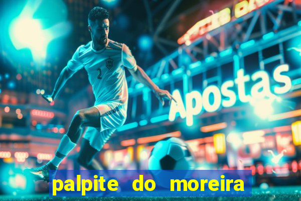 palpite do moreira de hoje